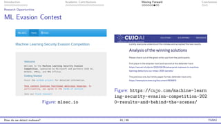 Introduction Academic Contributions Moving Forward Conclusions
Research Opportunities
ML Evasion Contest
Figure: mlsec.io
Figure: https://cujo.com/machine-learn
ing-security-evasion-competition-202
0-results-and-behind-the-scenes/
How do we detect malware? 41 / 46 TAMU
 