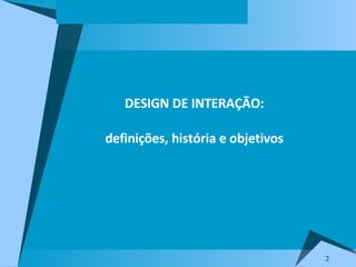   DESIGN DE INTERAÇÃO:  definições, história e objetivos  