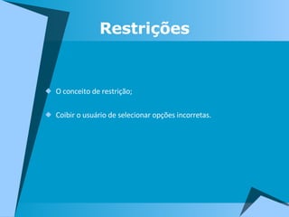 Restrições O conceito de restrição; Coibir o usuário de selecionar opções incorretas. 