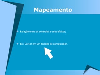 Mapeamento Relação entre os controles e seus efeitos; Ex.: Cursor em um teclado de computador. 