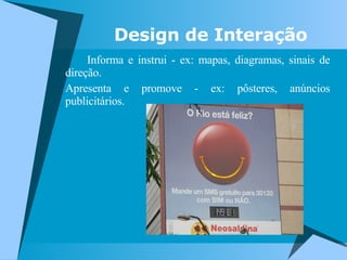 Informa e instrui - ex: mapas, diagramas, sinais de direção. Apresenta e promove - ex: pôsteres, anúncios publicitários. Design de Interação 