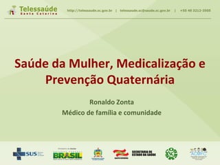 Saúde da Mulher, Medicalização e
Prevenção Quaternária
Ronaldo Zonta
Médico de família e comunidade
 