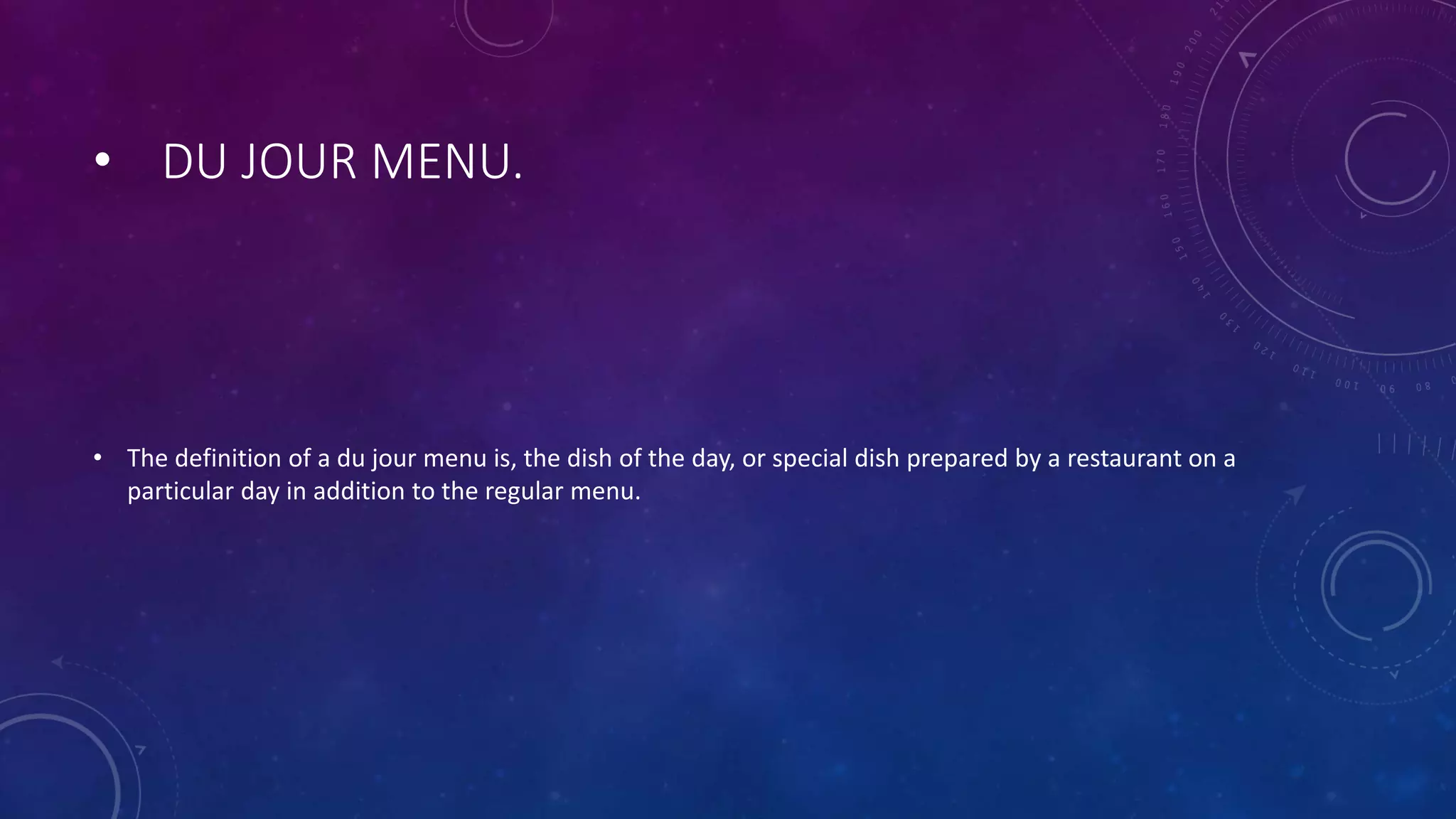 • DU JOUR MENU.
• The definition of a du jour menu is, the dish of the day, or special dish prepared by a restaurant on a
particular day in addition to the regular menu.
 