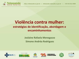 Violência contra mulher:
estratégias de identificação, abordagem e
encaminhamentos
Joslaine Rafaela Menegazzo
Simone Andréa Rodrigues
 