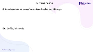 Profª Adriana Figueiredo
6. Acentuam-se as paroxítonas terminadas em ditongo.
Ex.: ór-fão, his-tó-ria
OUTROS CASOS
 