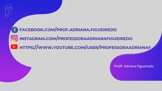 FACEBOOK.COM/PROF.ADRIANA.FIGUEIREDO
INSTAGRAM.COM/PROFESSORAADRIANAFIGUEIREDO
HTTPS://WWW.YOUTUBE.COM/USER/PROFESSORAADRIANAF
Profª. Adriana Figueiredo
 
