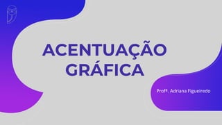 ACENTUAÇÃO
GRÁFICA
Profª. Adriana Figueiredo
 