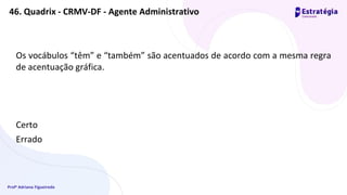 Profª Adriana Figueiredo
Os vocábulos “têm” e “também” são acentuados de acordo com a mesma regra
de acentuação gráfica.
Certo
Errado
46. Quadrix - CRMV-DF - Agente Administrativo
 