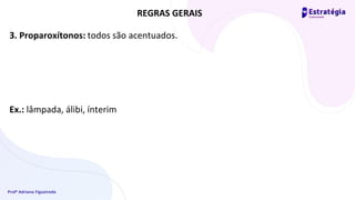 Profª Adriana Figueiredo
3. Proparoxítonos: todos são acentuados.
Ex.: lâmpada, álibi, ínterim
REGRAS GERAIS
 