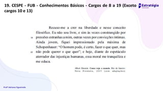 Profª Adriana Figueiredo
19. CESPE - FUB - Conhecimentos Básicos - Cargos de 8 a 19 (Exceto
cargos 10 e 13)
 