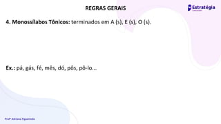Profª Adriana Figueiredo
4. Monossílabos Tônicos: terminados em A (s), E (s), O (s).
Ex.: pá, gás, fé, mês, dó, pôs, pô-lo...
REGRAS GERAIS
 