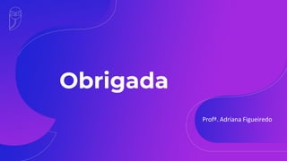 Obrigada
Profª. Adriana Figueiredo
 