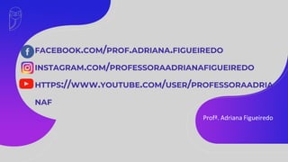 FACEBOOK.COM/PROF.ADRIANA.FIGUEIREDO
INSTAGRAM.COM/PROFESSORAADRIANAFIGUEIREDO
HTTPS://WWW.YOUTUBE.COM/USER/PROFESSORAADRIA
NAF
Profª. Adriana Figueiredo
 