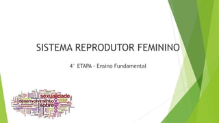 SISTEMA REPRODUTOR FEMININO
4° ETAPA - Ensino Fundamental
 