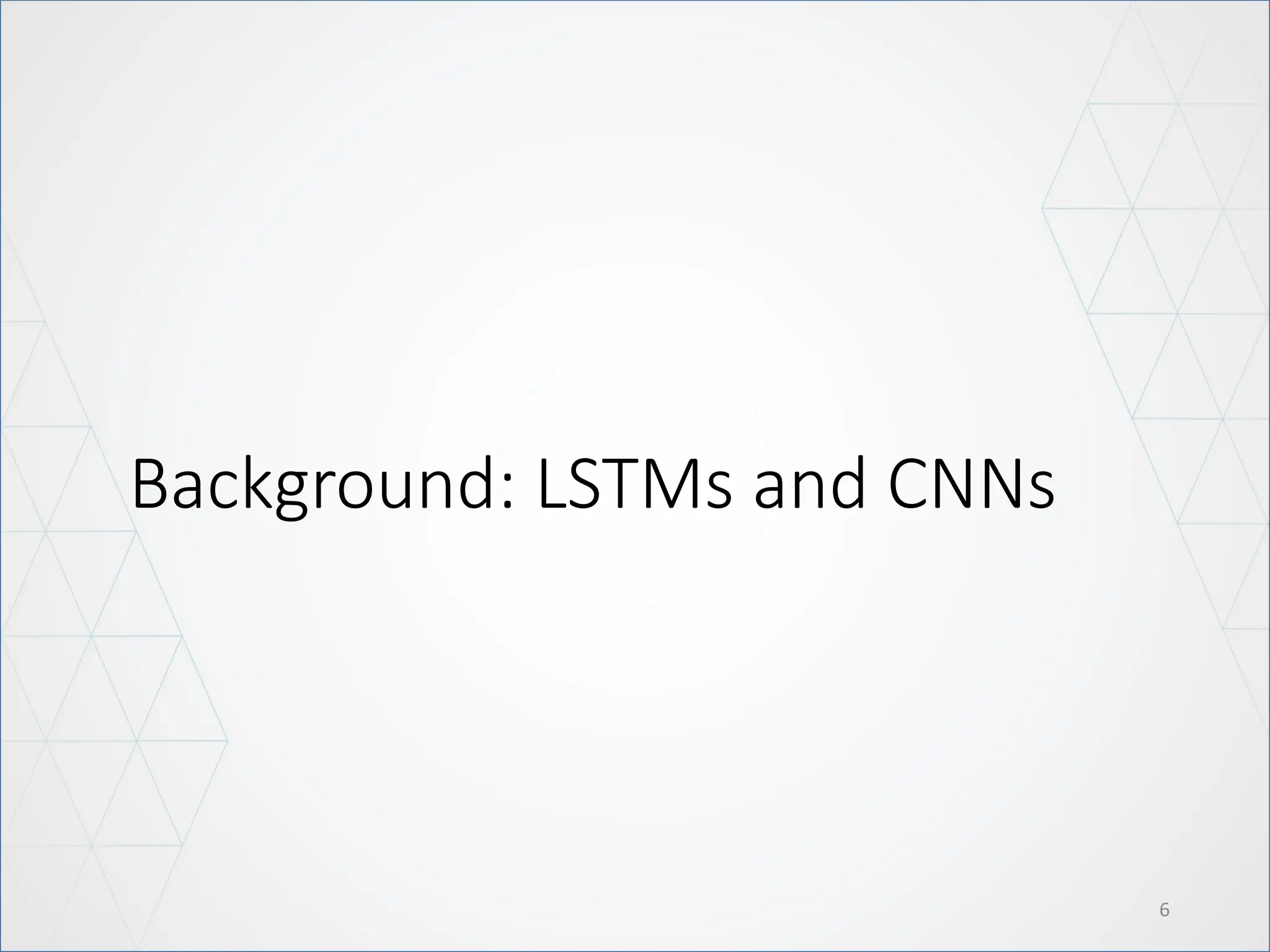 6
Background: LSTMs and CNNs
 