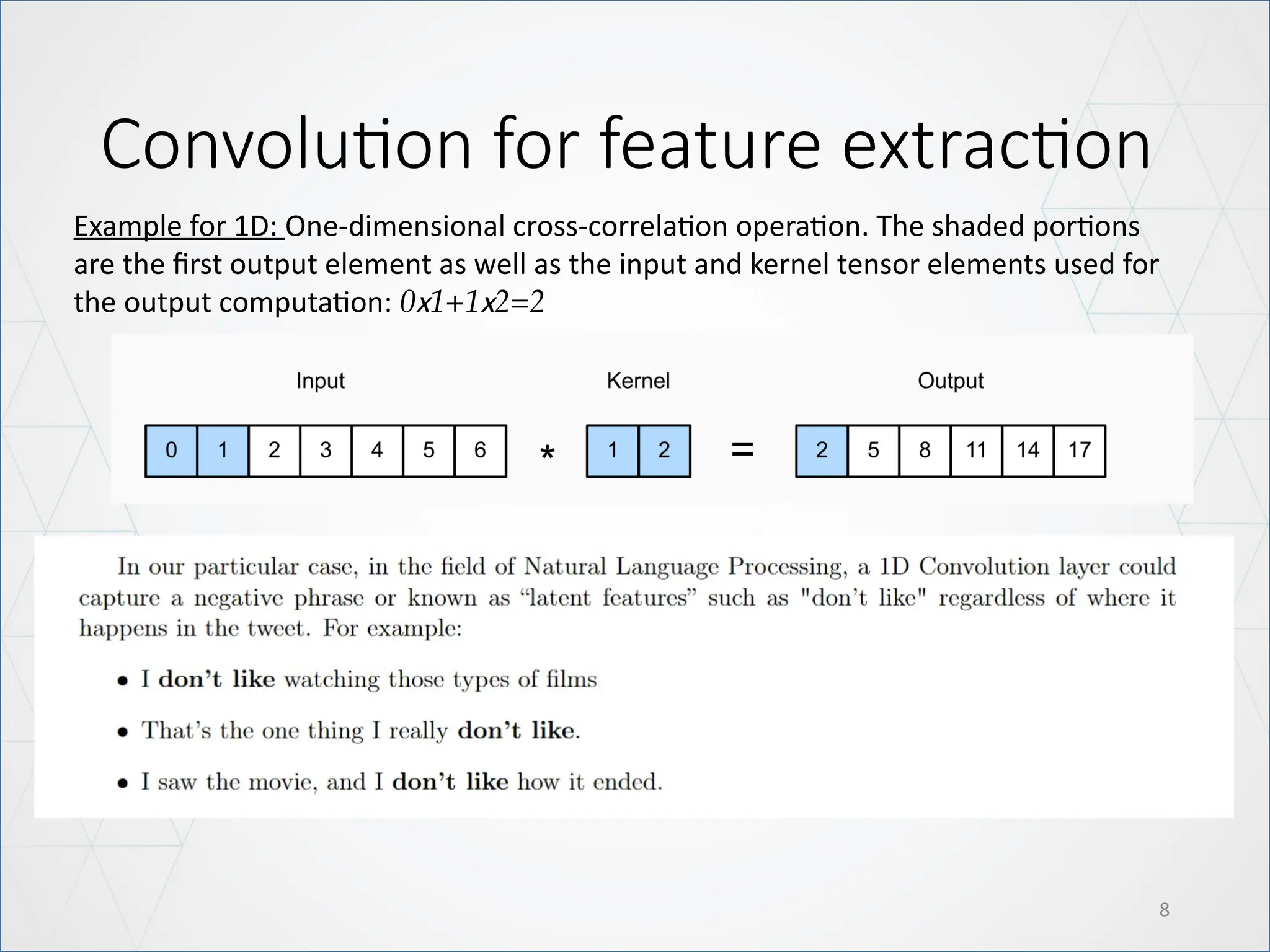 Convolution for feature extraction
8
Example for 1D: One-dimensional cross-correlation operation. The shaded portions
are the first output element as well as the input and kernel tensor elements used for
the output computation: 0x1+1x2=2
 
