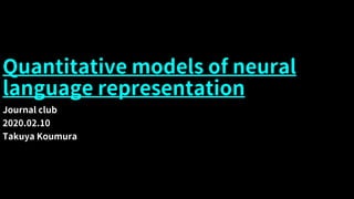 Quantitative models of neural
language representation
Journal club
2020.02.10
Takuya Koumura
 