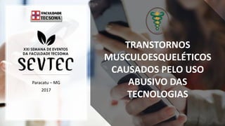 Paracatu – MG
2017
TRANSTORNOS
MUSCULOESQUELÉTICOS
CAUSADOS PELO USO
ABUSIVO DAS
TECNOLOGIAS
 
