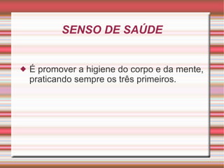 SENSO DE SAÚDE É promover a higiene do corpo e da mente, praticando sempre os três primeiros. 