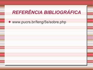 REFERÊNCIA BIBLIOGRÁFICA www.pucrs.br/feng/5s/sobre.php 