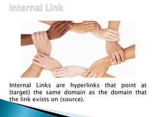 Internal Links are hyperlinks that point at
(target) the same domain as the domain that
the link exists on (source).
 