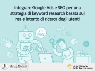 Integrare Google Ads e SEO per una
strategia di keyword research basata sul
reale intento di ricerca degli utenti
 
