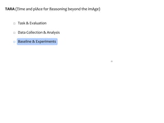 □ Task & Evaluation
□ Data Collection & Analysis
□ Baseline & Experiments
20
TARA (Time and plAce for Reasoning beyond the imAge)
 