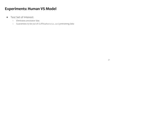 21
Experiments: Human VS Model
● Test Set of Interest:
○ Eliminates annotator bias
○ Guarantees to be out of CLIP(Radford et al., 2021) pretraining data
 