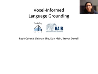 Voxel-Informed
Language Grounding
Rudy Corona, Shizhan Zhu, Dan Klein, Trevor Darrell
 