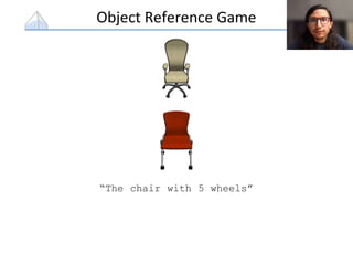 Object Reference Game
“The chair with 5 wheels”
 