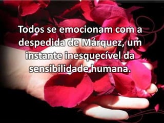 Todos se emocionam com a
despedida de Márquez, um
instante inesquecível da
sensibilidade humana.

 