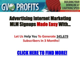 Advertising Internet Marketing MLM Signups Made Easy With… Let Us Help You To Generate 345,679 Subscribers In 3 Months! CLICK HERE TO FIND MORE! 