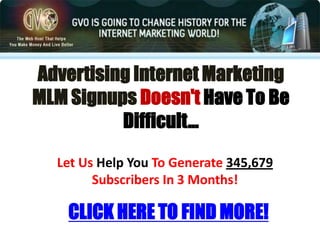 Advertising Internet Marketing MLM Signups Doesn&apos;t Have To Be Difficult… Let Us Help You To Generate 345,679 Subscribers In 3 Months! CLICK HERE TO FIND MORE! 