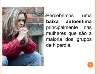 Percebemos     uma
 baixa autoestima
 principalmente nas
 mulheres que são a
 maioria dos grupos
 de hiperdia.


                  4
 