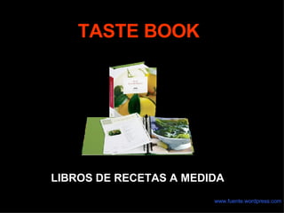 TASTE BOOK www.fuente.wordpress.com LIBROS DE RECETAS A MEDIDA
