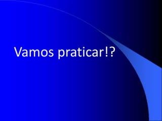 Vamos praticar!?
 