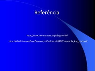 Referência


                 http://www.tuxresources.org/blog/winlin/

http://rafaelnink.com/blog/wp-content/uploads/2009/03/apostila_kde_edu3.pdf
 
