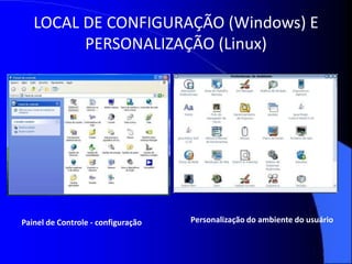LOCAL DE CONFIGURAÇÃO (Windows) E
         PERSONALIZAÇÃO (Linux)




Painel de Controle - configuração   Personalização do ambiente do usuário
 
