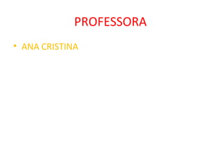 PROFESSORA
• ANA CRISTINA
 