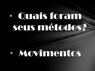 • Quais foram
 seus métodos?

• Movimentos
 