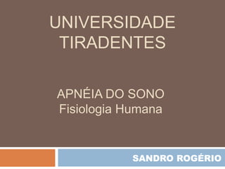 APNÉIA DO SONO
Fisiologia Humana
UNIVERSIDADE
TIRADENTES
SANDRO ROGÉRIO
 