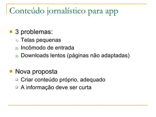 Conteúdo jornalístico para app <ul><li>3 problemas:  </li></ul><ul><ul><li>Telas pequenas  </li></ul></ul><ul><ul><li>Incô...