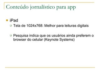 Conteúdo jornalístico para app <ul><li>iPad </li></ul><ul><ul><li>Tela de 1024x768: Melhor para leituras digitais </li></u...