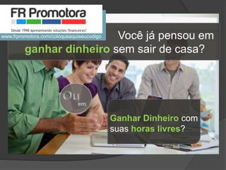 Você já pensou em
ganhar dinheiro sem sair de casa?
Ganhar Dinheiro com
suas horas livres?
em
www.frpromotora.com/coloqueaquiseucodigo
 