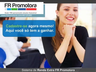 Cadastre-se agora mesmo!
Aqui você só tem a ganhar.
Sistema de Renda Extra FR Promotora
www.frpromotora.com/46120380
 