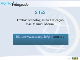 SITES Textos:Tecnologias na Educação José Manuel Moran  http :// www.eca.usp.br / prof /moran/   