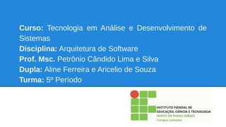 Curso: Tecnologia em Análise e Desenvolvimento de
Sistemas
Disciplina: Arquitetura de Software
Prof. Msc. Petrônio Cândido...