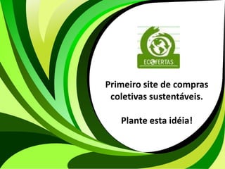 Primeiro site de compras
                        coletivas sustentáveis.

                          Plante esta idéia!



WWW.ECOFERTAS.COM.BR
 