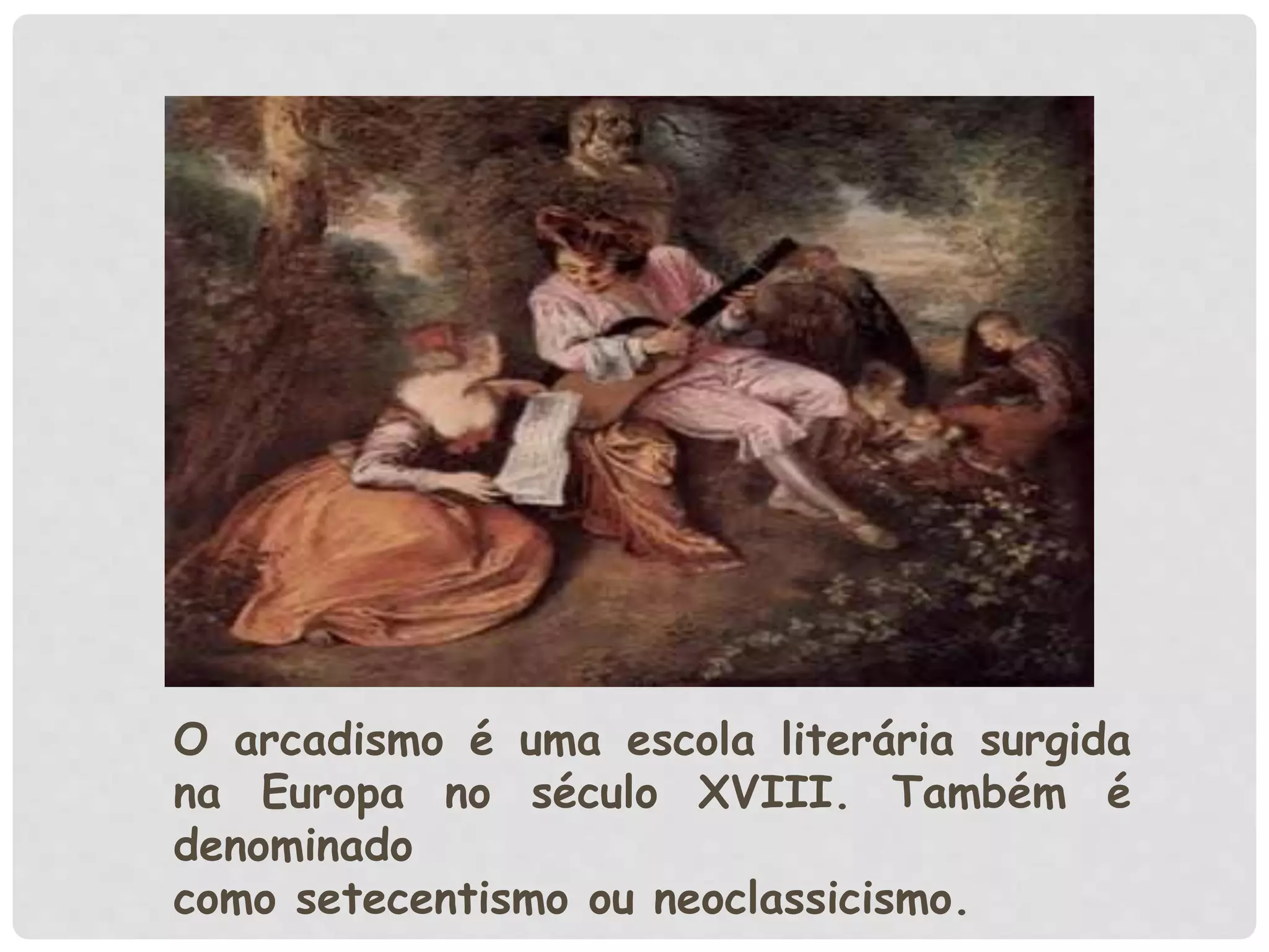 O arcadismo é uma escola literária surgida
na Europa no século XVIII. Também é
denominado
como setecentismo ou neoclassicismo.
 