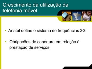 Crescimento da utilização da telefonia móvel Anatel define o sistema de frequências 3G Obrigações de cobertura em relação à prestação de serviços 